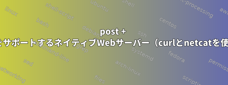 post + getをサポートするネイティブWebサーバー（curlとnetcatを使用）