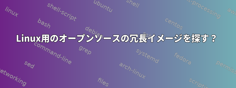 Linux用のオープンソースの冗長イメージを探す？