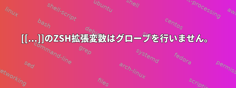 [[...]]のZSH拡張変数はグローブを行いません。