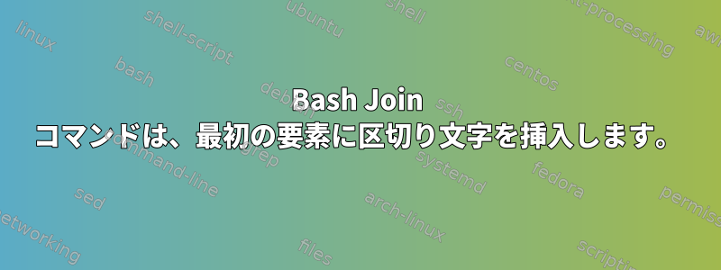 Bash Join コマンドは、最初の要素に区切り文字を挿入します。