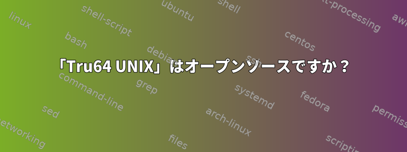 「Tru64 UNIX」はオープンソースですか？