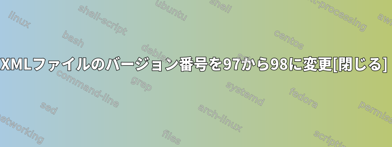 XMLファイルのバージョン番号を97から98に変更[閉じる]