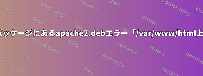 nginx-commonパッケージにあるapache2.debエラー「/var/www/html上書きしよう」処理