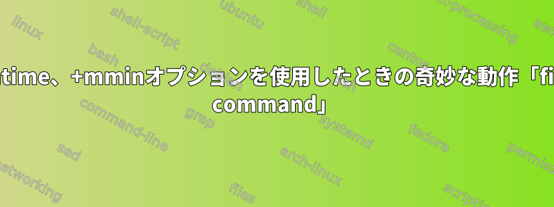 +mtime、+mminオプションを使用したときの奇妙な動作「find command」