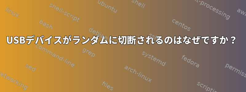 USBデバイスがランダムに切断されるのはなぜですか？