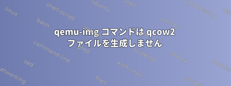 qemu-img コマンドは qcow2 ファイルを生成しません