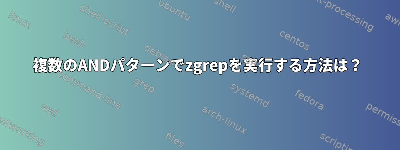 複数のANDパターンでzgrepを実行する方法は？