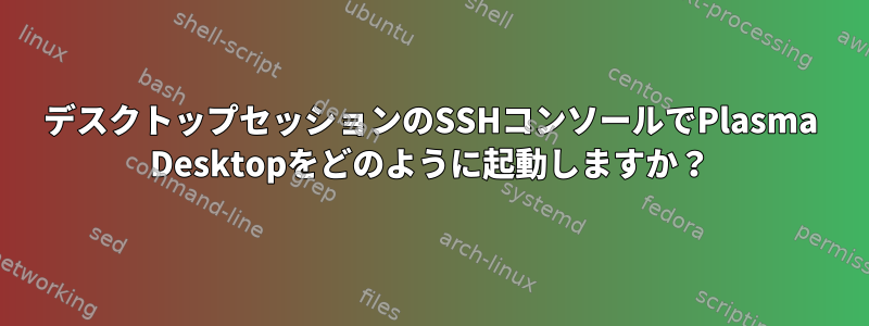 デスクトップセッションのSSHコンソールでPlasma Desktopをどのように起動しますか？