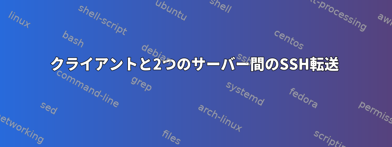 クライアントと2つのサーバー間のSSH転送