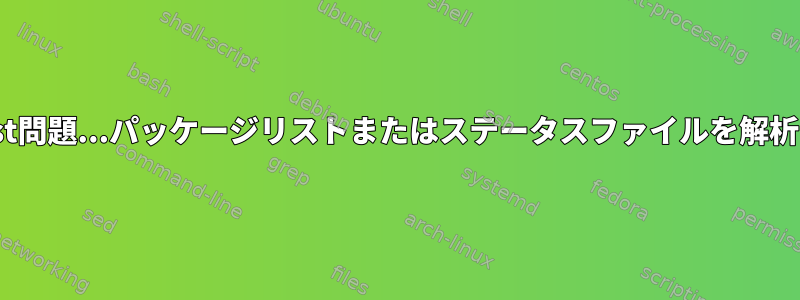 Aptユーティリティ：MergeList問題...パッケージリストまたはステータスファイルを解析または開くことができません。