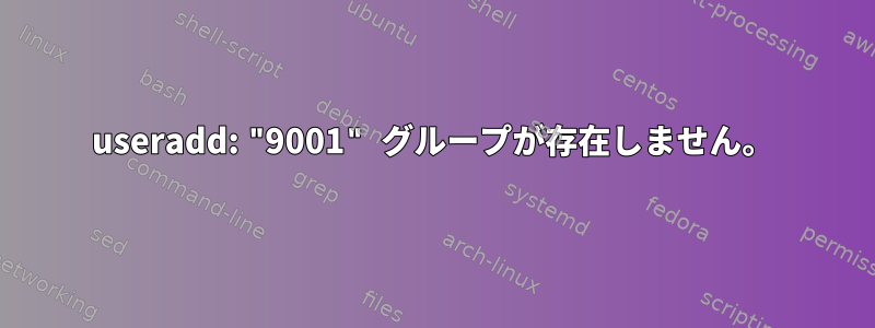 useradd: "9001" グループが存在しません。