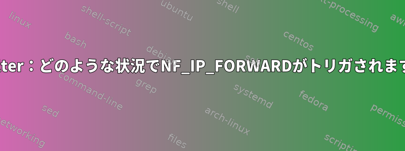 Netfilter：どのような状況でNF_IP_FORWARDがトリガされますか？