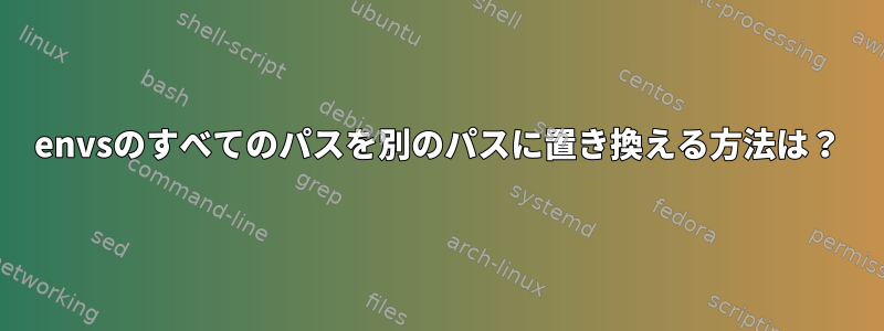 envsのすべてのパスを別のパスに置き換える方法は？