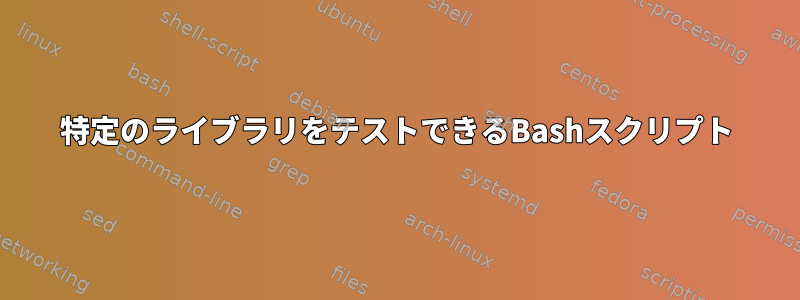 特定のライブラリをテストできるBashスクリプト