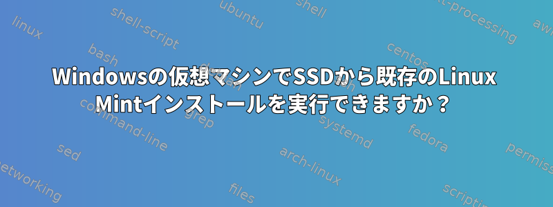 Windowsの仮想マシンでSSDから既存のLinux Mintインストールを実行できますか？