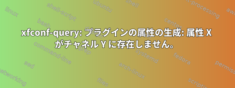 xfconf-query: プラグインの属性の生成: 属性 X がチャネル Y に存在しません。