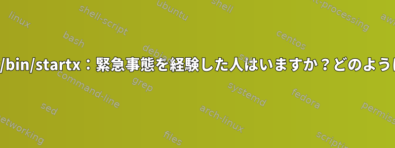 /usr/bin/startx：緊急事態を経験した人はいますか？どのように？