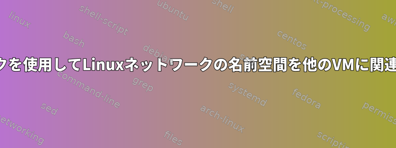 内部ネットワークを使用してLinuxネットワークの名前空間を他のVMに関連付ける方法は？