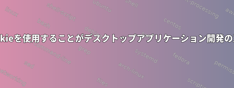 WebブラウザでCookieを使用することがデスクトップアプリケーション開発の正当な理由ですか？