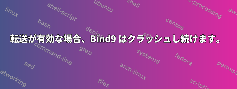 転送が有効な場合、Bind9 はクラッシュし続けます。