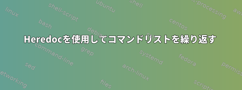 Heredocを使用してコマンドリストを繰り返す