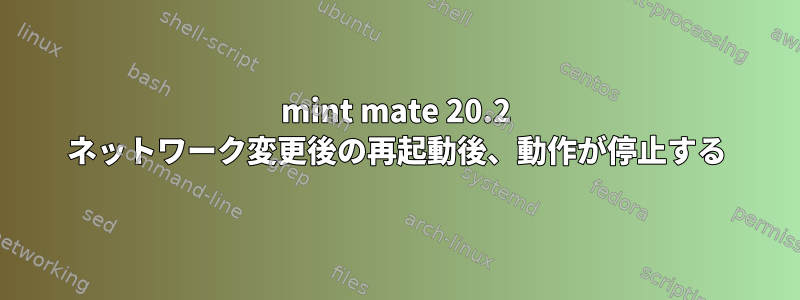 mint mate 20.2 ネットワーク変更後の再起動後、動作が停止する