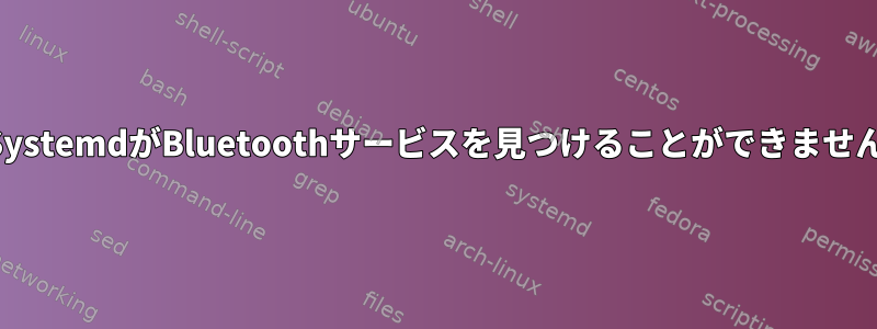 SystemdがBluetoothサービスを見つけることができません