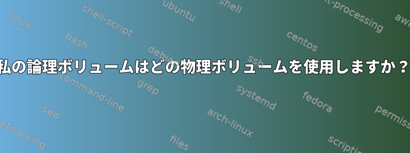 私の論理ボリュームはどの物理ボリュームを使用しますか？