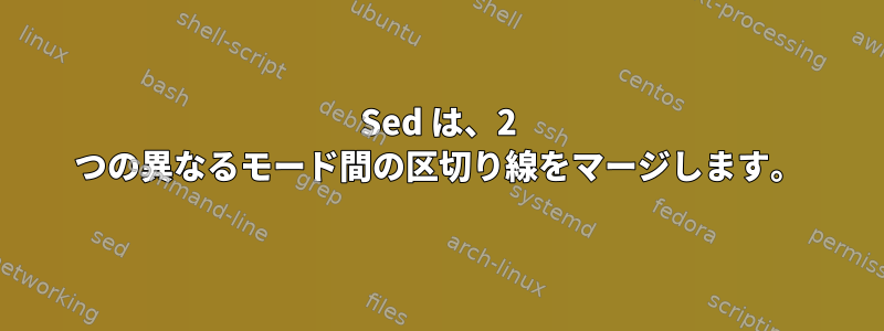 Sed は、2 つの異なるモード間の区切り線をマージします。