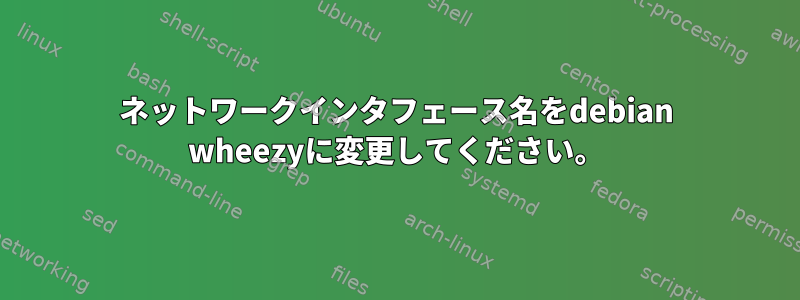 ネットワークインタフェース名をdebian wheezyに変更してください。