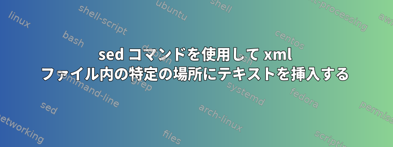 sed コマンドを使用して xml ファイル内の特定の場所にテキストを挿入する