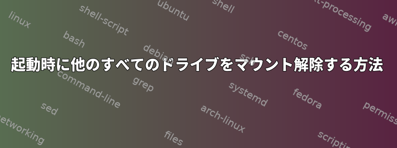 起動時に他のすべてのドライブをマウント解除する方法