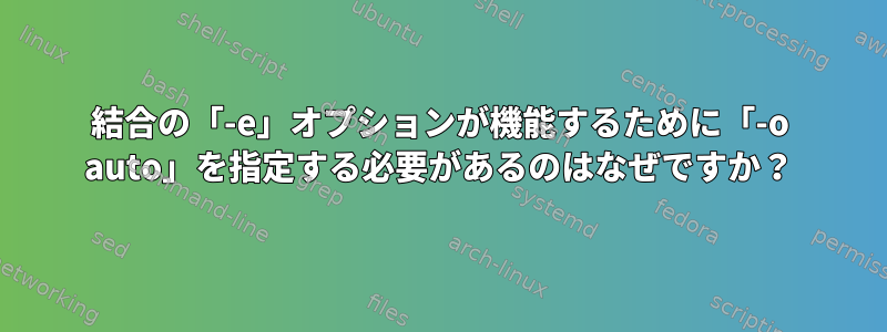 結合の「-e」オプションが機能するために「-o auto」を指定する必要があるのはなぜですか？