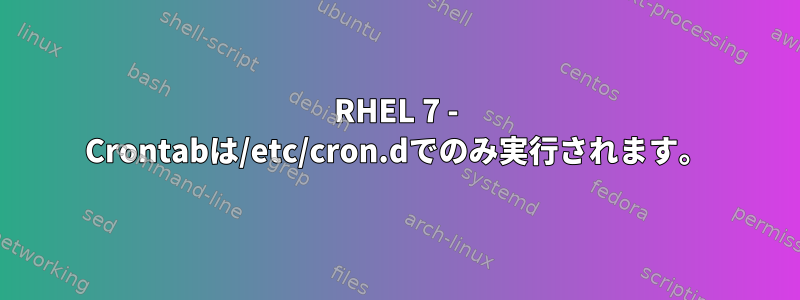 RHEL 7 - Crontabは/etc/cron.dでのみ実行されます。