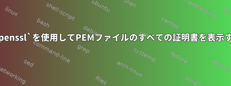 `openssl`を使用してPEMファイルのすべての証明書を表示する