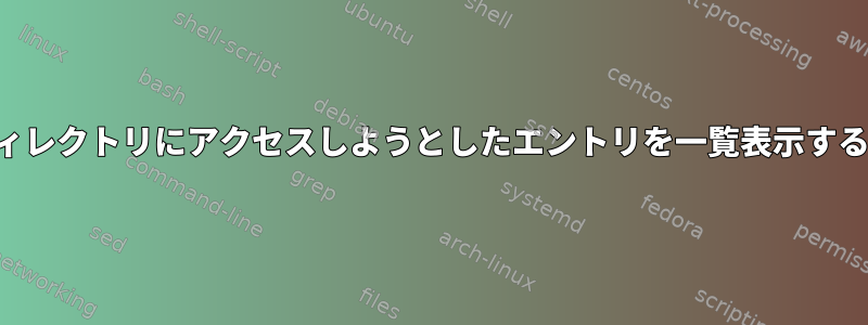 失われた以前のホームディレクトリにアクセスしようとしたエントリを一覧表示することから始めましょう。