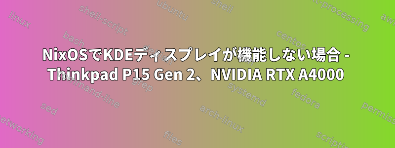 NixOSでKDEディスプレイが機能しない場合 - Thinkpad P15 Gen 2、NVIDIA RTX A4000