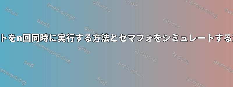 スクリプトをn回同時に実行する方法とセマフォをシミュレートする方法は？