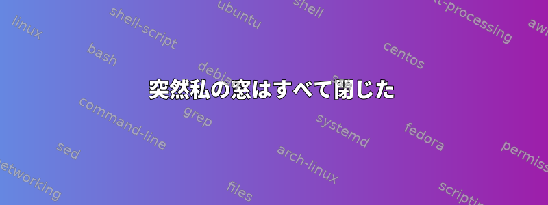 突然私の窓はすべて閉じた