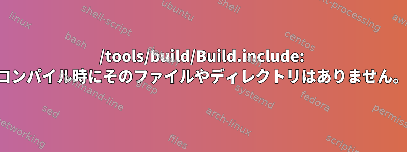 /tools/build/Build.include: コンパイル時にそのファイルやディレクトリはありません。