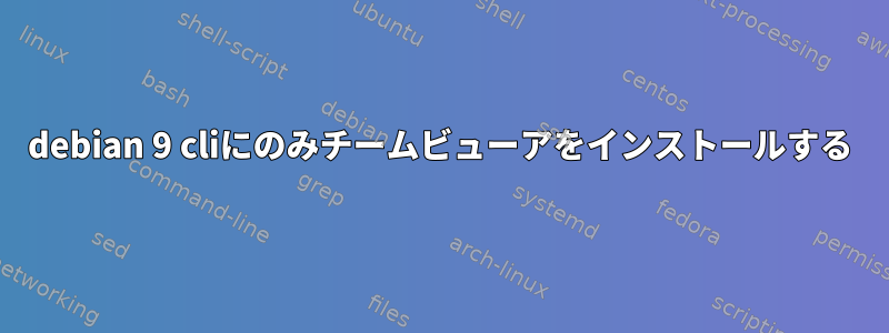 debian 9 cliにのみチームビューアをインストールする