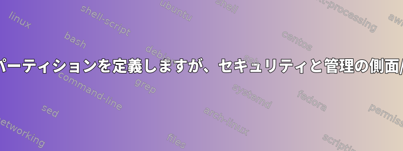 Linuxをインストールするパーティションを定義しますが、セキュリティと管理の側面/問題を検討してください。