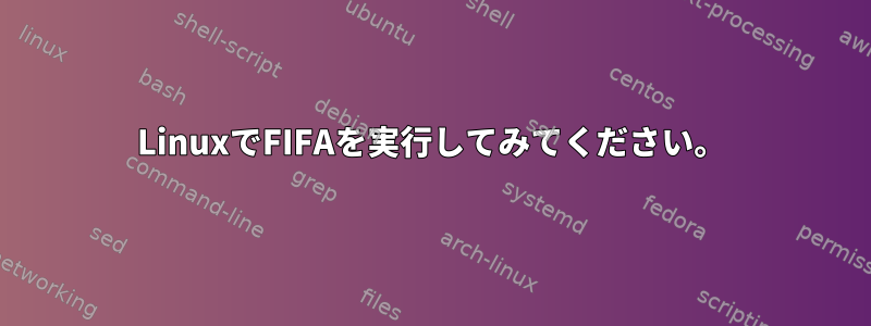 LinuxでFIFAを実行してみてください。