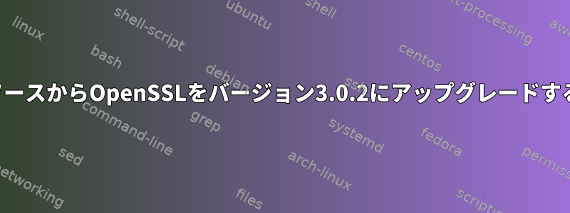 ソースからOpenSSLをバージョン3.0.2にアップグレードする