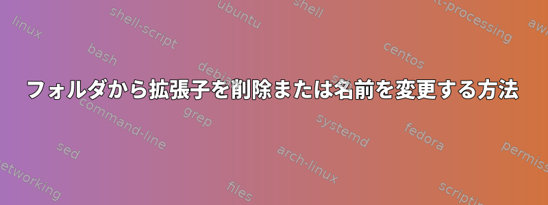 フォルダから拡張子を削除または名前を変更する方法