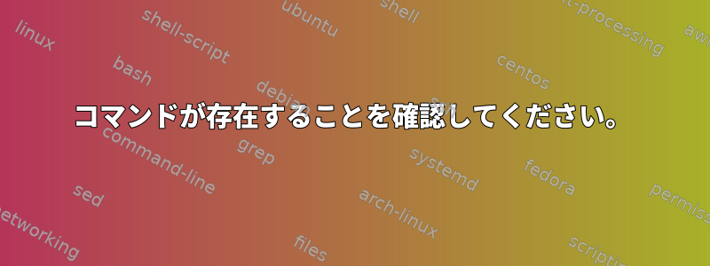 コマンドが存在することを確認してください。