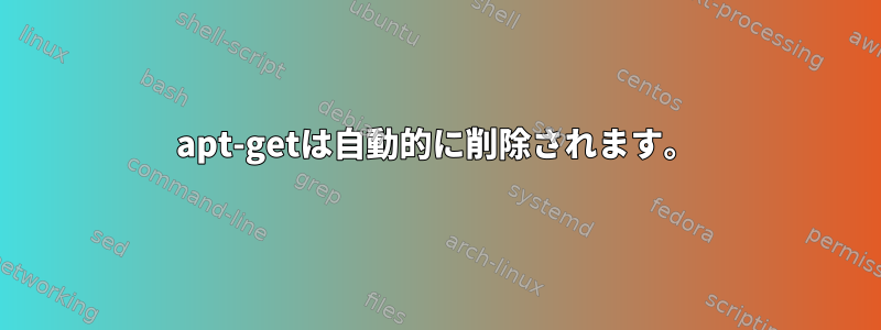 apt-getは自動的に削除されます。