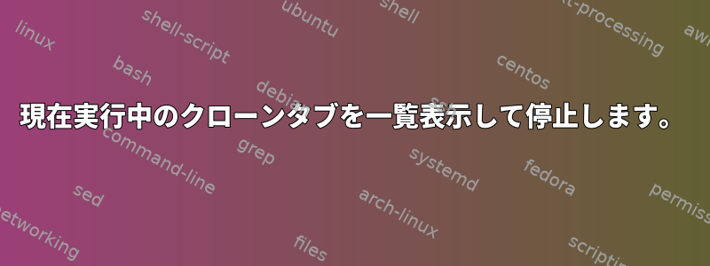 現在実行中のクローンタブを一覧表示して停止します。