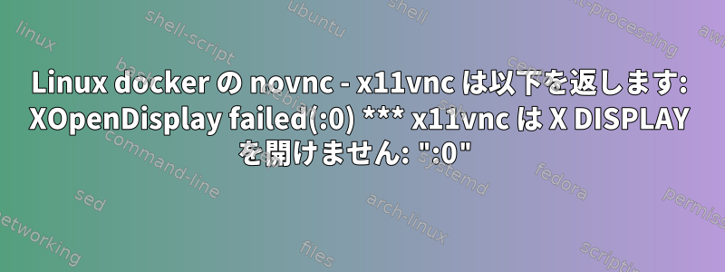 Linux docker の novnc - x11vnc は以下を返します: XOpenDisplay failed(:0) *** x11vnc は X DISPLAY を開けません: ":0"