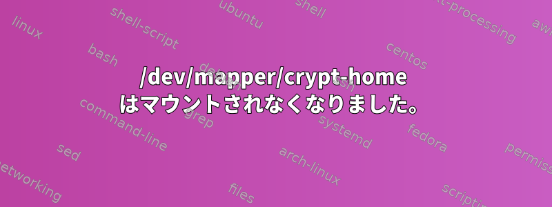 /dev/mapper/crypt-home はマウントされなくなりました。